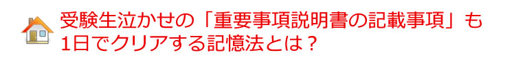 ★受験生泣かせの「重要事項説明書の記載事項」も1日で覚えてしまう記憶法とは?